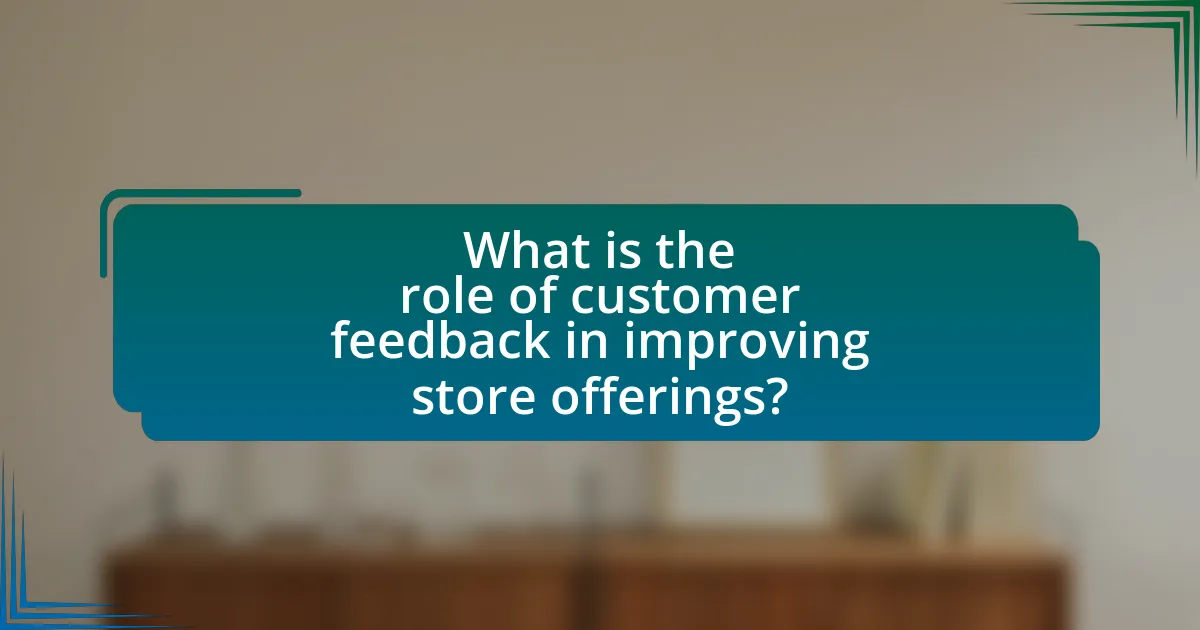 What is the role of customer feedback in improving store offerings?
